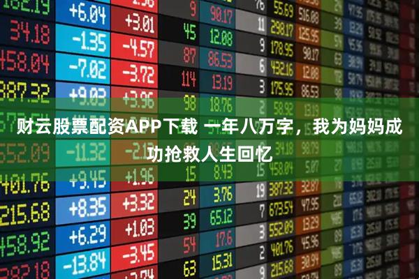 财云股票配资APP下载 一年八万字，我为妈妈成功抢救人生回忆