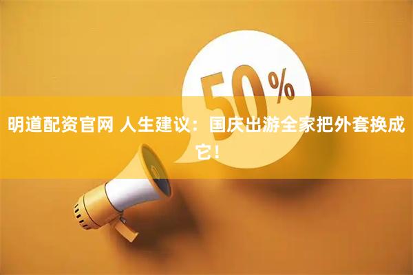明道配资官网 人生建议：国庆出游全家把外套换成它！