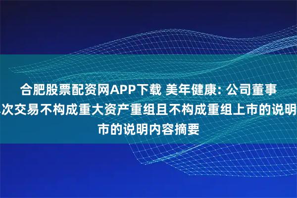 合肥股票配资网APP下载 美年健康: 公司董事会关于本次交易不构成重大资产重组且不构成重组上市的说明内容摘要